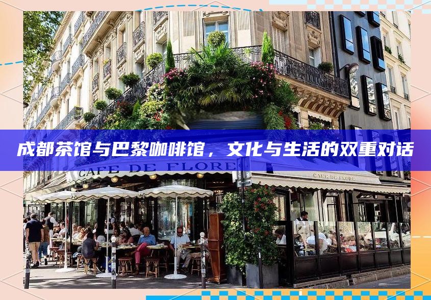成都茶馆与巴黎咖啡馆，文化与生活的双重对话