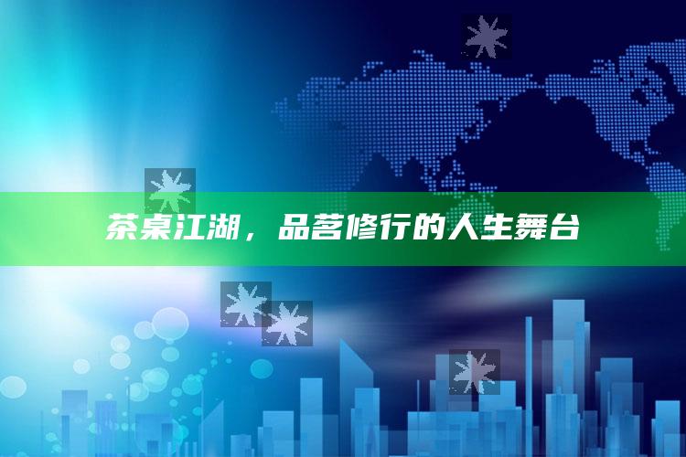 茶桌江湖，品茗修行的人生舞台