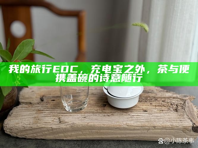 我的旅行EDC，充电宝之外，茶与便携盖碗的诗意随行