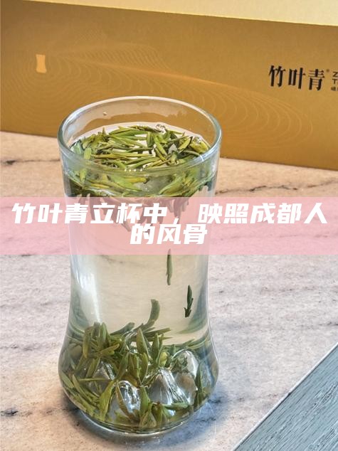 竹叶青立杯中，映照成都人的风骨