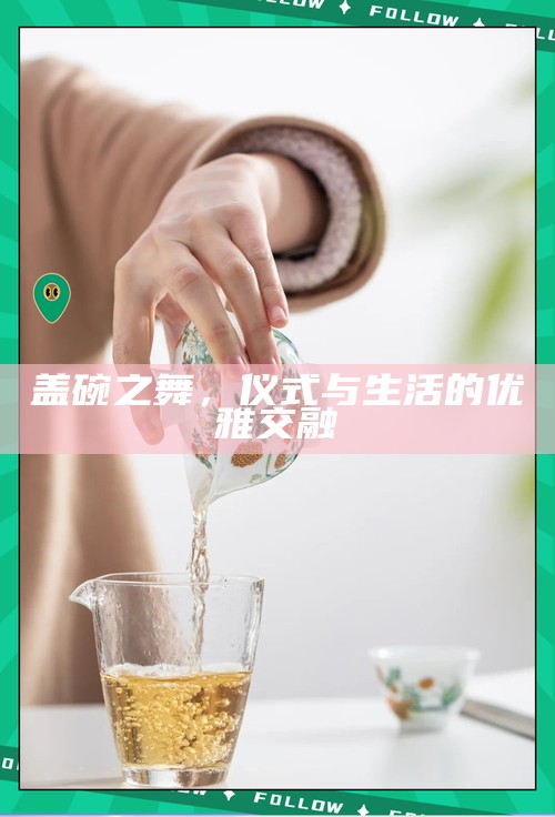 盖碗之舞，仪式与生活的优雅交融