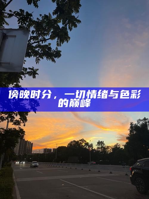 傍晚时分，一切情绪与色彩的巅峰