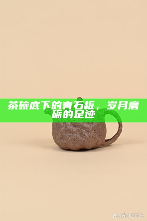 茶碗底下的青石板，岁月磨砺的足迹