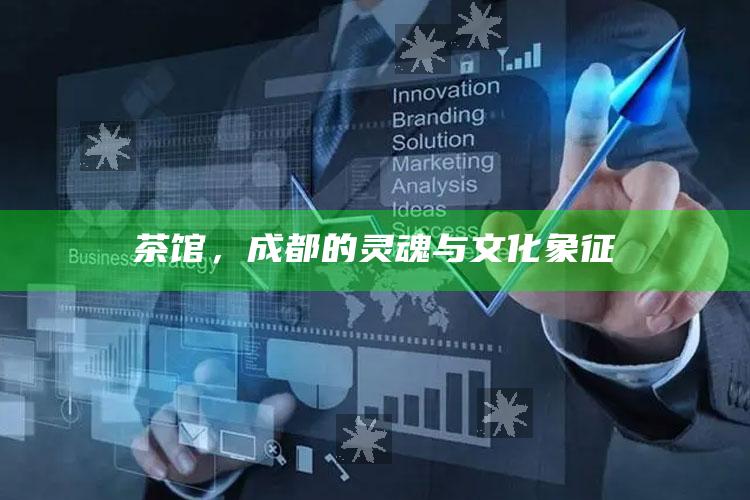 茶馆，成都的灵魂与文化象征