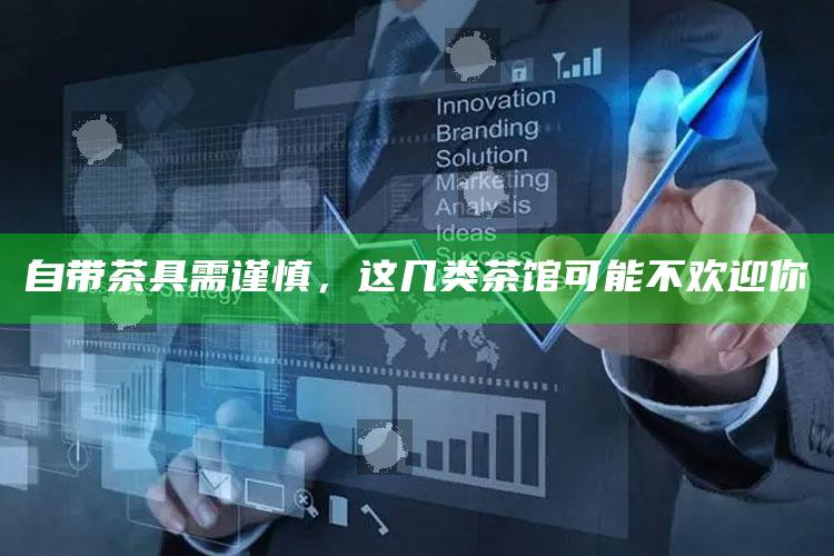 自带茶具需谨慎，这几类茶馆可能不欢迎你