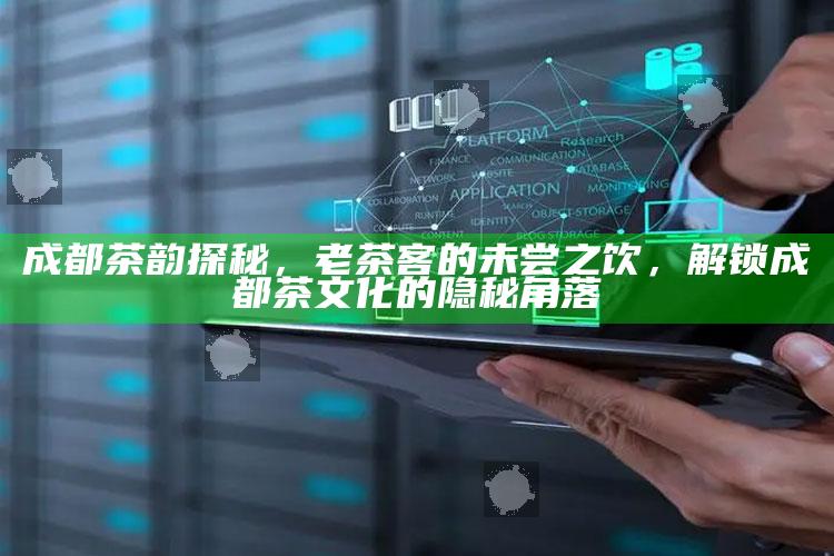 成都茶韵探秘，老茶客的未尝之饮，解锁成都茶文化的隐秘角落