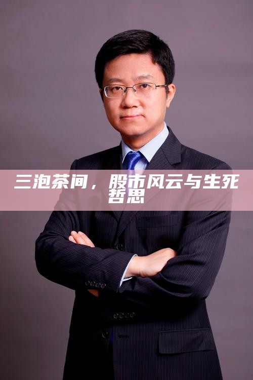 三泡茶间，股市风云与生死哲思