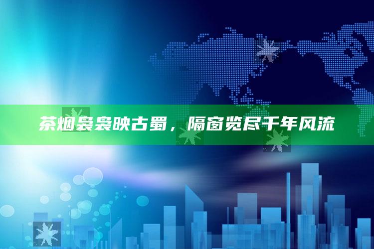 茶烟袅袅映古蜀，隔窗览尽千年风流