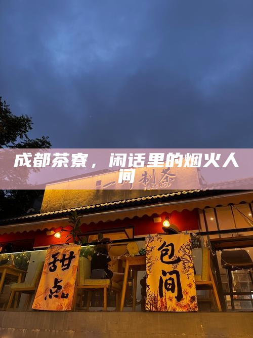 在太古里玻璃幕墙下，寻一杯老成都的根—品味城市记忆的醇香