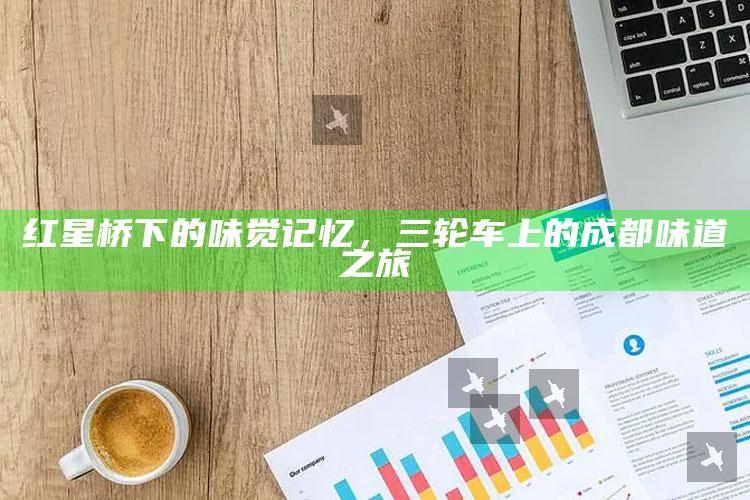 红星桥下的味觉记忆，三轮车上的成都味道之旅