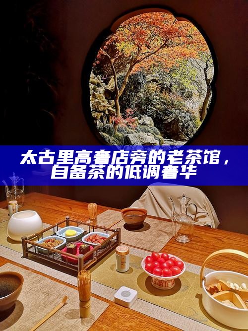 太古里高奢店旁的老茶馆，自备茶的低调奢华