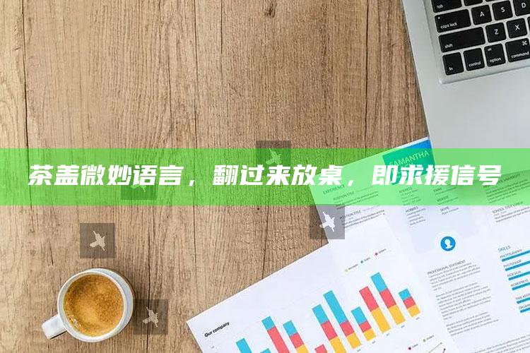 茶盖微妙语言，翻过来放桌，即求援信号