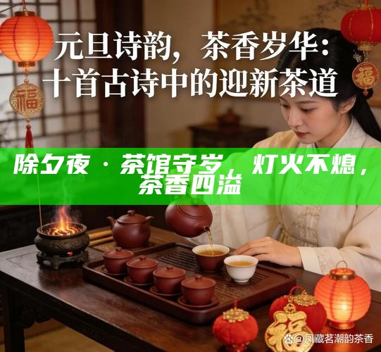 除夕夜·茶馆守岁，灯火不熄，茶香四溢