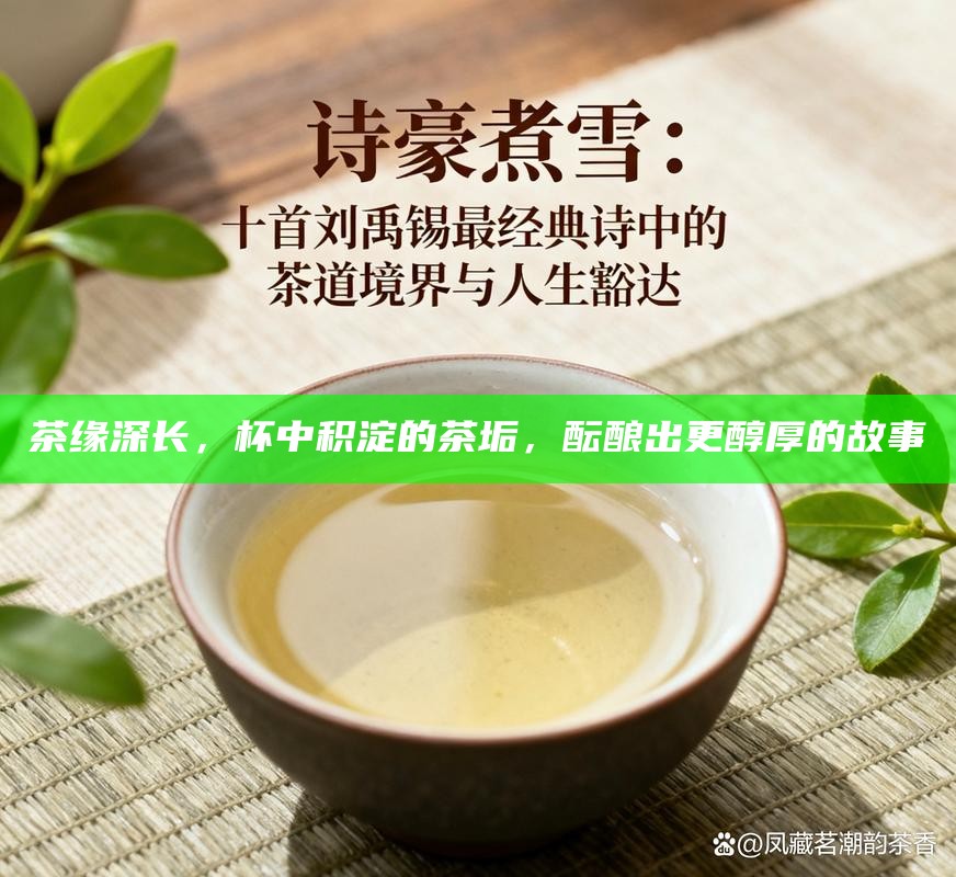 茶缘深长，杯中积淀的茶垢，酝酿出更醇厚的故事