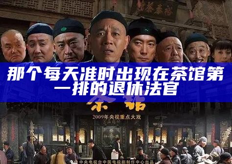 那个每天准时出现在茶馆第一排的退休法官