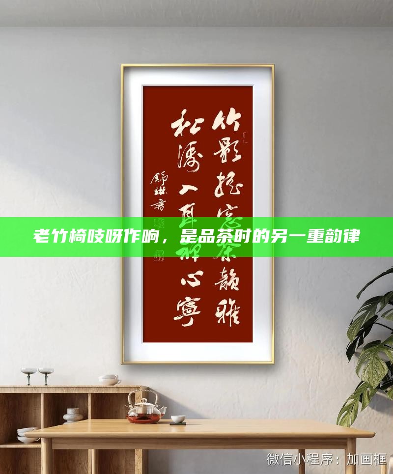 老竹椅吱呀作响，是品茶时的另一重韵律