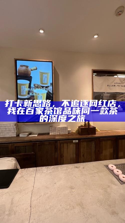 打卡新思路，不追逐网红店，我在百家茶馆品味同一款茶的深度之旅