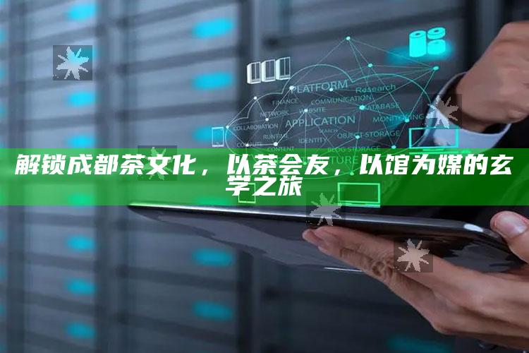 解锁成都茶文化，以茶会友，以馆为媒的玄学之旅
