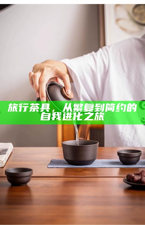 旅行茶具，从繁复到简约的自我进化之旅